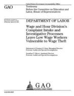 Department of Labor: Wage and Hour Division's Complaint Intake and Investigative Processes Leave Low Wage Workers Vulnerable to Wage Theft di United States Government Account Office edito da Createspace Independent Publishing Platform
