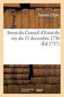 Arrest Du Conseil D'Estat Du Roy Du 11 Decembre 1736 di CONSEIL D'ETAT edito da Hachette Livre - BNF