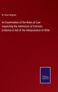 An Examination of the Rules of Law respecting the Admission of Extrinsic Evidence in Aid of the Interpretation of Wills di W. Knox Wigram edito da Salzwasser-Verlag