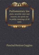 Parliamentary Law Plain, Sensible Rules And Reasons, For Quick Use In Public Meetings Of All Sorts di Paschal Heston Coggins edito da Book On Demand Ltd.