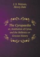 The Cyropaedia Or, Institution Of Cyrus, And The Hellenics Or Grecian History di J S Watson, Henry Dale edito da Book On Demand Ltd.