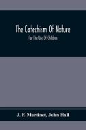 The Catechism Of Nature di J. F. Martinet, John Hall edito da Alpha Editions