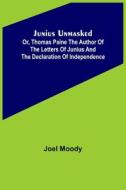 Junius Unmasked ; Or, Thomas Paine the author of the Letters of Junius and the Declaration of Independence di Joel Moody edito da Alpha Editions