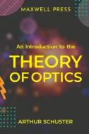 An Introduction to the Theory of Optics di Arthur Schuster edito da MJP Publishers