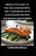 Absolute Guide To The New Endomorph Diet With Wholesome Recipes For Novices And Dummies di BELLA CAROLINE BELLA edito da Independently Published