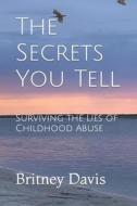 The Secrets You Tell: Surviving the Lies of Childhood Abuse di Britney Davis edito da LIGHTNING SOURCE INC
