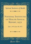 National Institutes of Health Annual Report, 1972: July 1, 1971-June 30, 1972 (Classic Reprint) di National Institutes of Health edito da Forgotten Books