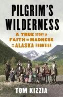 Pilgrim's Wilderness di Tom Kizzia edito da Random House USA Inc