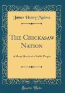 The Chickasaw Nation: A Short Sketch of a Noble People (Classic Reprint) di James Henry Malone edito da Forgotten Books
