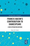 Francis Bacon's Contribution to Shakespeare di Barry R. Clarke edito da Taylor & Francis Ltd