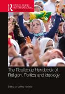 The Routledge Handbook Of Religion, Politics And Ideology di Jeffrey Haynes edito da Taylor & Francis Ltd