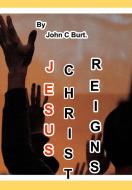 Jesus Christ Reigns. di John C Burt. edito da Blurb
