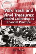 Wax Trash and Vinyl Treasures: Record Collecting as a Social Practice di Roy Shuker edito da Taylor & Francis Ltd