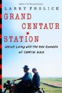 Grand Centaur Station: Unruly Living with the New Nomads of Central Asia di Larry Frolick edito da MCCLELLAND & STEWART