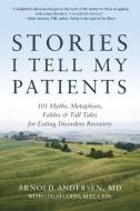 Stories I Tell My Patients: 101 Myths, Metaphors, Fables and Tall Tales for Eating Disorders Recovery di Arnold Andersen edito da GURZE BOOKS