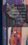 The Lady's Manual of Moral and Intellectual Culture di John Sandford, Hubbard Winslow edito da LEGARE STREET PR