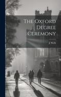 The Oxford Degree Ceremony di J. Wells edito da LEGARE STREET PR