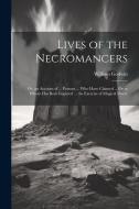 Lives of the Necromancers; Or, an Account of ... Persons ... Who Have Claimed ... Or to Whom Has Been Imputed ... the Exercise of Magical Power di William Godwin edito da Creative Media Partners, LLC