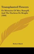 Transplanted Flowers: Or Memoirs of Mrs. Rumpff, and the Duchess de Broglie (1846) di Robert Baird edito da Kessinger Publishing