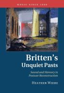 Britten's Unquiet Pasts di Heather Wiebe edito da Cambridge University Press