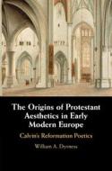 The Origins Of Protestant Aesthetics In Early Modern Europe di William A. Dyrness edito da Cambridge University Press