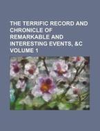 The Terrific Record and Chronicle of Remarkable and Interesting Events, &C Volume 1 di Books Group edito da Rarebooksclub.com