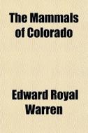 The Mammals Of Colorado di Edward Royal Warren edito da General Books