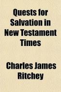 Quests For Salvation In New Testament Ti di Charles James Ritchey edito da General Books