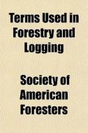Terms Used In Forestry And Logging di Society Of American Foresters edito da General Books