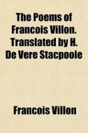 The Poems Of Fran Ois Villon. Translated di Franois Villon, Francois Villon edito da General Books