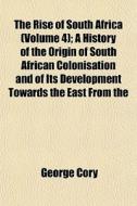The Rise Of South Africa Volume 4 ; A H di George Cory edito da General Books