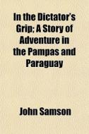 In The Dictator's Grip; A Story Of Adven di John Samson edito da General Books