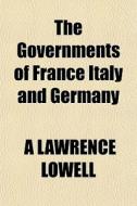 The Governments Of France Italy And Germany di A. Lawrence Lowell edito da General Books Llc
