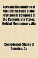 Acts And Resolutions Of The First Sessio di Confederate States of America Cn edito da General Books