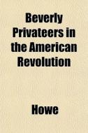 Beverly Privateers In The American Revol di Howe edito da General Books