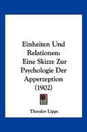 Einheiten Und Relationen: Eine Skizze Zur Psychologie Der Apperzeption (1902) di Theodor Lipps edito da Kessinger Publishing