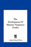 The Development of Masonic Vengeance Grades di Arthur Edward Waite edito da Kessinger Publishing