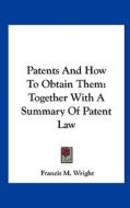 Patents and How to Obtain Them: Together with a Summary of Patent Law di Francis M. Wright edito da Kessinger Publishing