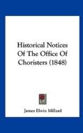 Historical Notices of the Office of Choristers (1848) di James Elwin Millard edito da Kessinger Publishing