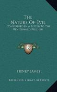 The Nature of Evil: Considered in a Letter to the REV. Edward Beecher di Henry James edito da Kessinger Publishing