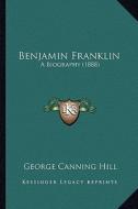 Benjamin Franklin: A Biography (1888) a Biography (1888) di George Canning Hill edito da Kessinger Publishing