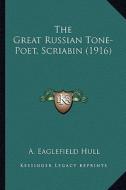 The Great Russian Tone-Poet, Scriabin (1916) di A. Eaglefield Hull edito da Kessinger Publishing