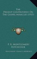 The Present Controversy on the Gospel Miracles (1915) di F. R. Montgomery Hitchcock edito da Kessinger Publishing