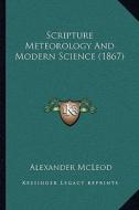 Scripture Meteorology and Modern Science (1867) di Alexander McLeod edito da Kessinger Publishing