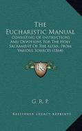 The Eucharistic Manual: Consisting of Instructions and Devotions for the Holy Sacrament of the Altar, from Various Sources (1864) di G. R. P. edito da Kessinger Publishing
