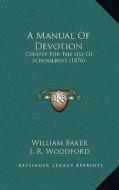 A Manual of Devotion: Chiefly for the Use of Schoolboys (1876) di William Baker edito da Kessinger Publishing