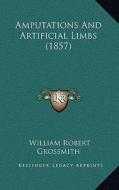 Amputations and Artificial Limbs (1857) di William Robert Grossmith edito da Kessinger Publishing