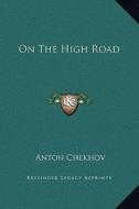 On the High Road di Anton Pavlovich Chekhov edito da Kessinger Publishing