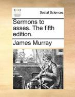 Sermons To Asses. The Fifth Edition di James Murray edito da Gale Ecco, Print Editions