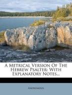 A Metrical Version Of The Hebrew Psalter: With Explanatory Notes... edito da Nabu Press